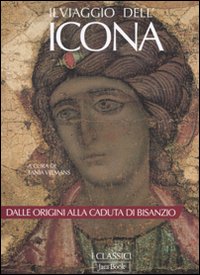 Il viaggio dell'icona. Dalle origini alla caduta di Bisanzio. Ediz. illustrata