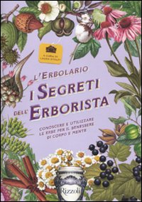 L'erbolario. I segreti dell'erborista. Conoscere e utilizzare le erbe per il benessere di corpo e mente