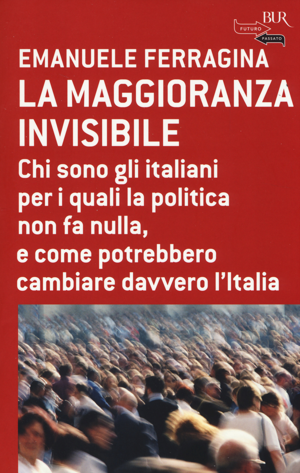 La maggioranza invisibile. Chi sono gli italiani per i quali la politica non fa nulla, e come potrebbero cambiare davvero l'Italia