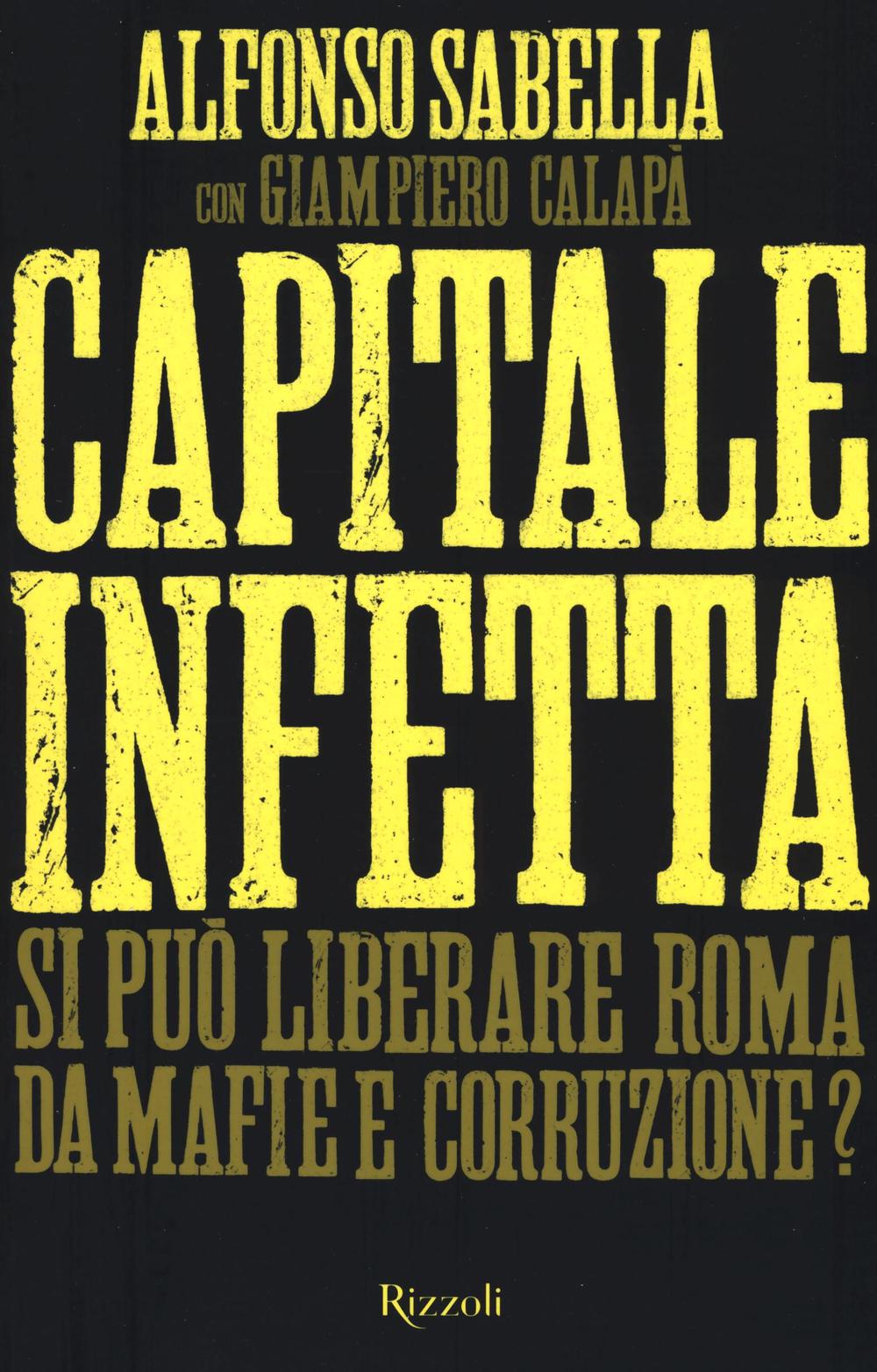 Capitale infetta. Si può liberare Roma da mafie e corruzione?