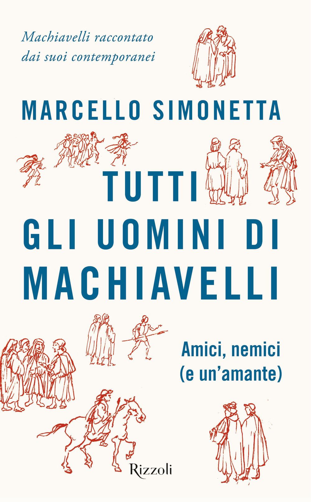 Tutti gli uomini di Machiavelli. Amici, nemici (e un'amante)