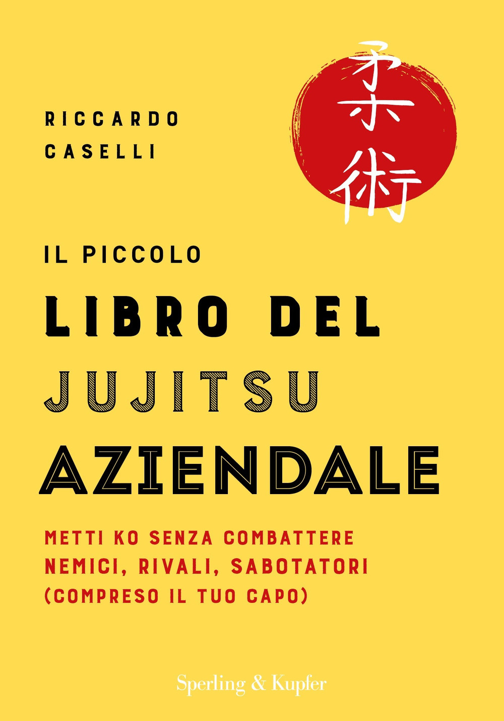 Il piccolo libro del Jujitsu aziendale. Metti ko senza combattere nemici, rivali, sabotatori (compreso il tuo capo)