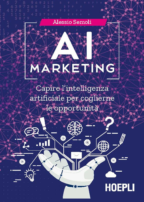 AI marketing. Capire l'intelligenza artificiale per coglierne le opportunità