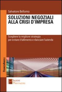 Soluzioni negoziali alla crisi d'impresa. Scegliere la migliore strategia per evitare il fallimento e rilanciare l'azienda