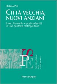 Città vecchia, nuovi anziani. Invecchiamento e postmodernità in una periferia metropolitana