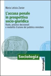 L'accusa penale in prospettiva socio-giuridica. Ruolo, processi decisionali e modalità d'azione del pubblico ministero