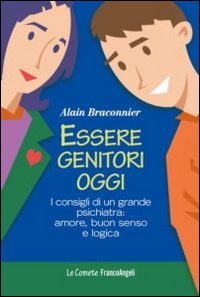 Essere genitori oggi. I consigli di un grande psichiatra: amore, buon senso e logica