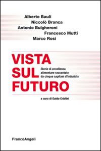 Vista sul futuro. Storie di eccellenza alimentare raccontate da cinque capitani d'industria