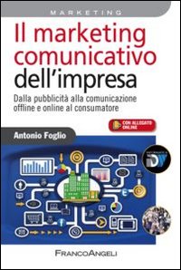 Il marketing comunicativo dell'impresa. Dalla pubblicità alla comunicazione offline e online al consumatore