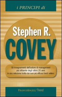 I principi di Stephen R. Covey. Gli insegnamenti dell'autore di management più influente degli ultimi 20 anni in una selezione tratta dai suoi più efficaci best...