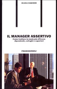 Il manager assertivo. Come trattare in modo più efficace dipendenti, colleghi e superiori