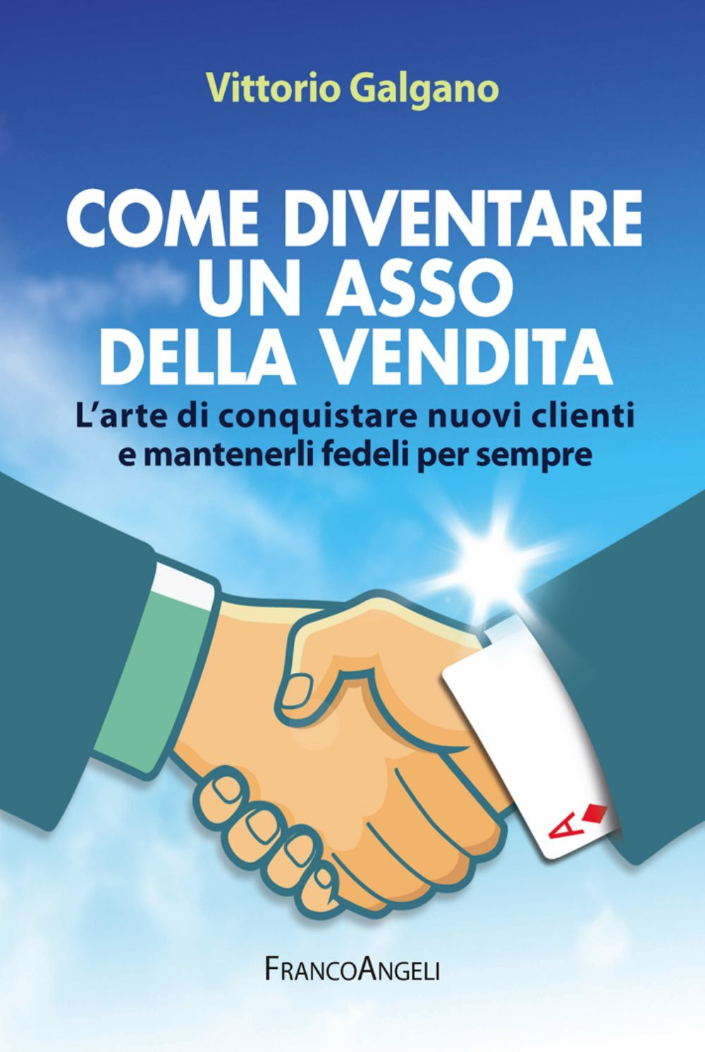 Come diventare un asso della vendita. L'arte di conquistare nuovi clienti e mantenerli fedeli per sempre