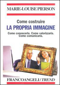 Come costruire la propria immagine. Come conoscerla. Come valorizzarla. Come comunicarla