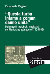 Questa turba infame a comun danno unita. Delinquenti, marginali, magistrati nel mantovano asburgico (1750-1800)