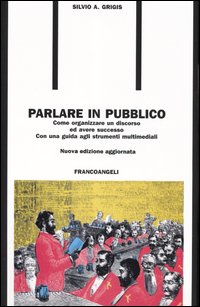 Parlare in pubblico. Come organizzare un discorso ed avere successo. Con una guida agli strumenti multimediali