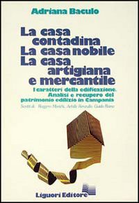 La casa contadina, la casa nobile, la casa artigiana e mercantile. I caratteri della edificazione. Analisi e recupero del patrimonio edilizio in Campania