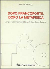 Dopo Francoforte. Dopo la metafisica. Jürgen Habermas, Karl Otto Apel, Hans Georg Gadamer