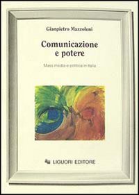 Comunicazione e potere. Mass media e politica in Italia