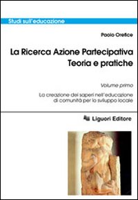 La ricerca azione partecipativa. Teoria e pratiche. Vol. 1: La creazione dei saperi nell'educazione di comunità per lo sviluppo locale