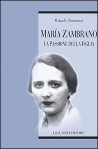 Maria Zambrano. La passione della figlia