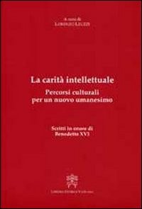 La carità intellettuale. Percorsi culturali per un nuovo umanesimo. Scritti in onore di Benedetto XVI