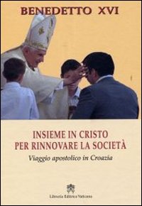 Insieme in Cristo per rinnovare la società. Viaggio apostolico in Croazia