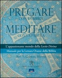 Pregare con la Bibbia. Meditare con la Parola. L'appassionante mondo della Lectio Divina. Manuale per la Lettura Orante della Bibbia