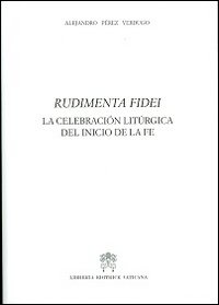 Rudimenta Fidei. La celebracion liturgica del inicio de la fe