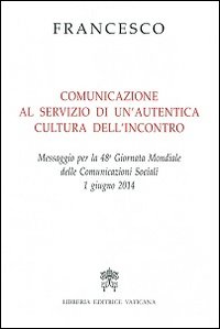 Comunicazione al servizio di un'autentica cultura dell'incontro. Messaggio per la 48° Giornata mondiale delle comunicazioni sociali 1 giugno 2014