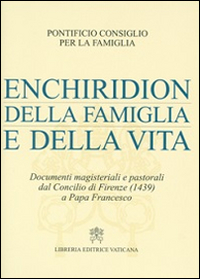 Enchiridion della famiglia e della vita. Documenti magisteriali e pastorali dal Concilio di Firenze (1439) a papa Francesco