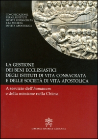 La gestione dei beni ecclesiastici degli istituti di vita consacrata e delle società di vita apostolica. A servizio dell'humanum e della missione nella Chiesa