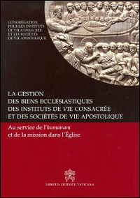 La gestion des biens ecclesiastiques des institutes de vie consacrée et des sociétés de vie apostolique. Au service de l'humanum et de la mission dans l'Église