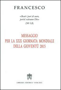 Messaggio per 30ª Giornata Mondiale della Gioventù 2015. «Beati i puri di cuore, perché vedranno Dio» (Mt 5,8)