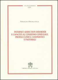 Internet addiction disorder e capacità al consenso coniugale. Profili clinici, canonistici e pastorali. Vol. 114