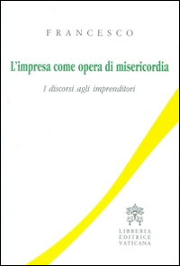 L'impresa come opera di misericordia. I discorsi agli imprenditori