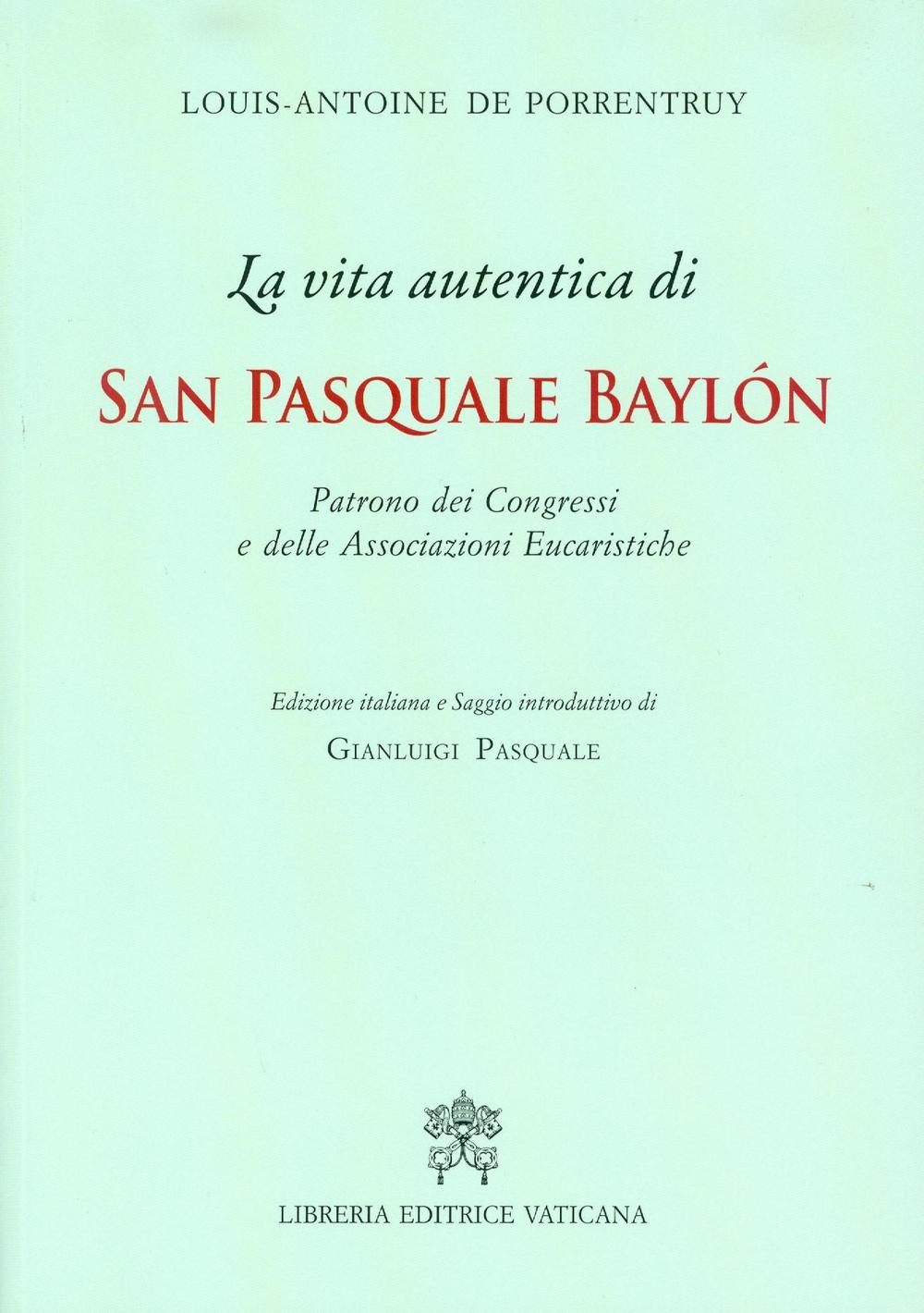 La Vita autentica di san Pasquale Baylon. Patrono dei congressi e delle associazioni eucaristiche