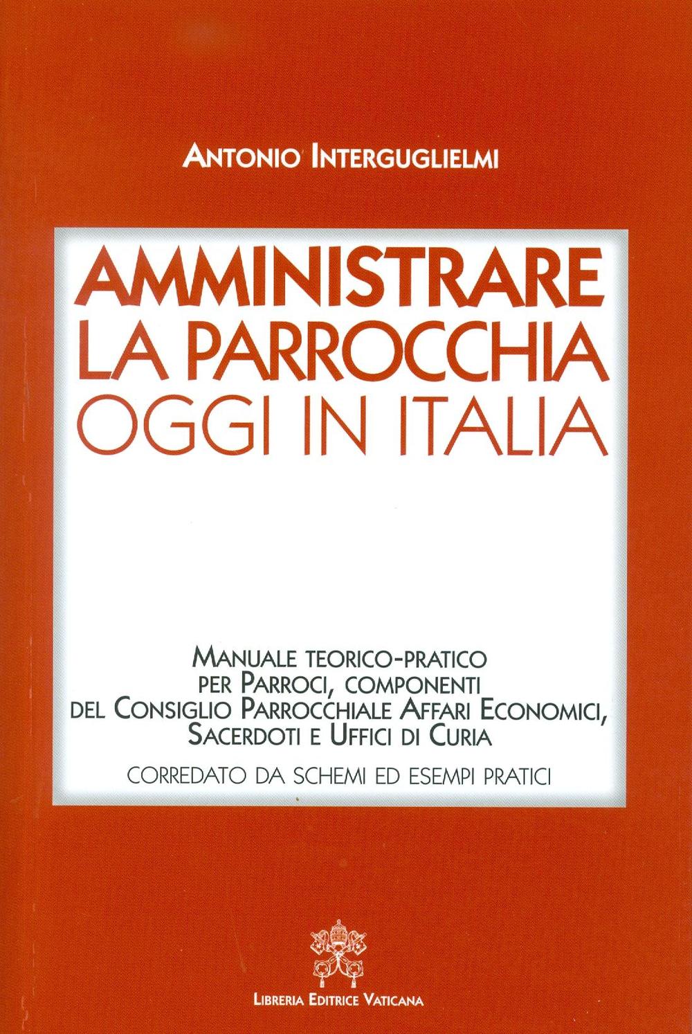 Amministrare la parrocchia oggi in Italia. Manuale teorico-pratico per parroci, componenti del consiglio parrocchiale affari economici, sacerdoti e uffici di curia