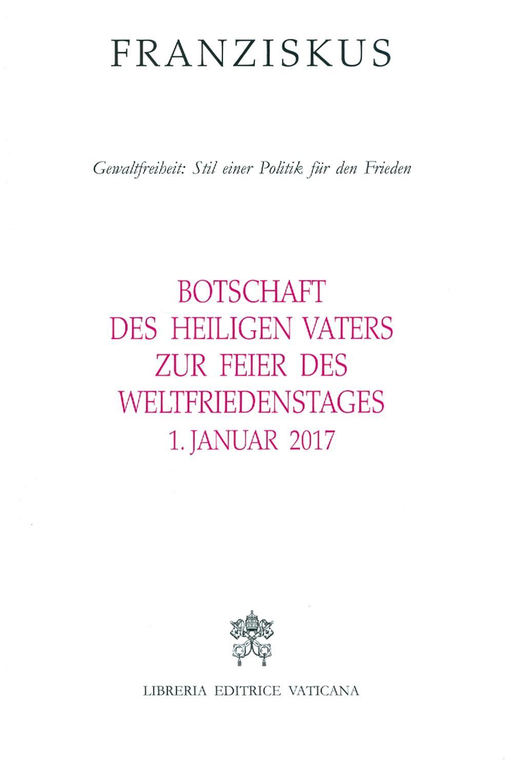 Botschaft des Heiligen Vaters Zur Feier des Weltfriedenstages. Gewaltfreiheit: Stil einer Politik für den Frieden (1. Januar 2017)