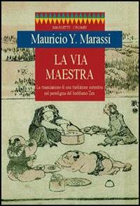 La via maestra. La trasmissione di una tradizione autentica nel paradigma del buddismo zen