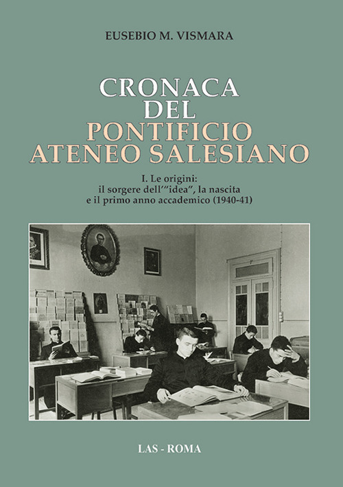 Cronaca del Pontificio ateneo salesiano. Vol. 1: Le origini: il sorgere dell'«idea», la nascita e il primo anno accademico (1940-41)