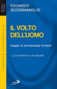 Il volto dell'uomo. Saggio di antropologia trinitaria. Vol. 1: La domanda e le risposte