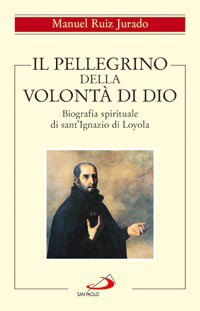 Il pellegrino della volontà di Dio. Biografia spirituale di sant'Ignazio di Loyola