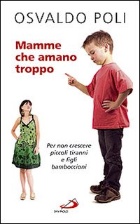 Mamme che amano troppo. Per non crescere piccoli tiranni e figli bamboccioni