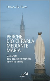 Perché Dio ci parla mediante Maria. Significato delle apparizioni mariane nel nostro tempo