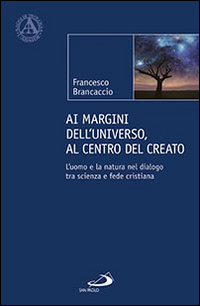 Ai margini dell'universo, al centro del creato. L'uomo e la natura nel dialogo tra scienza e fede cristiana