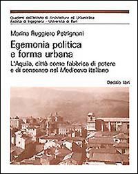 Egemonia politica e forma urbana. L'Aquila, città come fabbrica di potere e di consenso nel Medioevo