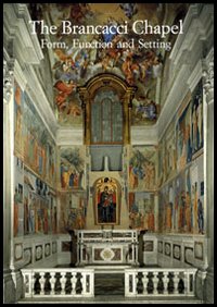 The Brancacci Chapel. Form, function and setting. Ediz. illustrata