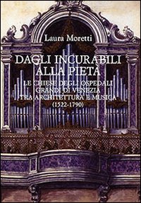 Dagli Incurabili alla Pietà. Le chiese degli Ospedali Grandi di Venezia tra architettura e musica (1522-1790)