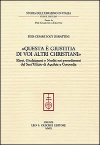 «Questa è giustitia di voi altri christiani». Ebrei, giudaizzanti e neofiti nei procedimenti del sant'Uffizio di Aquileia e Concordia