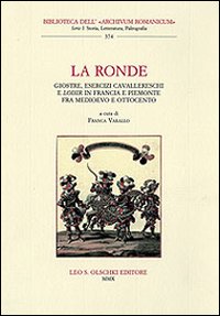 La ronde. Giostre, esercizi cavallereschi e loisir in Francia e Piemonte fra Medioevo e Ottocento. Atti del Convegno internazionale di studi (15-17 giugno 2006)